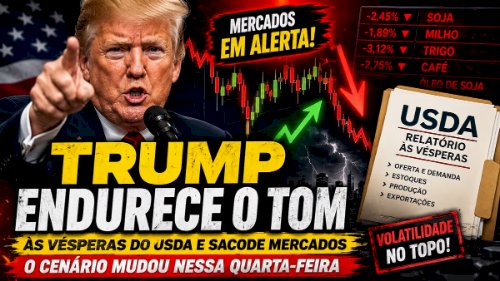 Trump endurece o tom as vésperas do USDA e sacode mercados, o cenário mudou nessa quarta-feira
